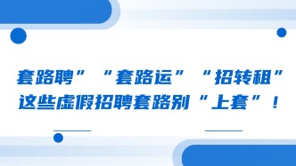 “套路聘”“套路运”“招转租”，这些虚假招聘套路别“上套”！
